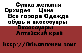 Сумка женская “Орхидея“ › Цена ­ 3 300 - Все города Одежда, обувь и аксессуары » Аксессуары   . Алтайский край